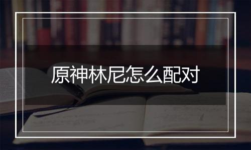 原神林尼怎么配对