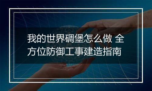我的世界碉堡怎么做 全方位防御工事建造指南