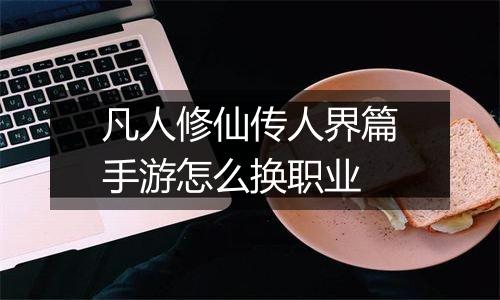凡人修仙传人界篇手游怎么换职业