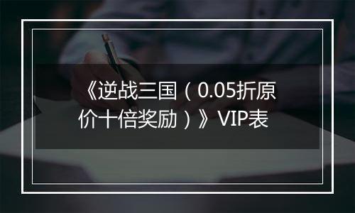《逆战三国（0.05折原价十倍奖励）》VIP表