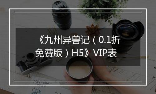 《九州异兽记（0.1折免费版）H5》VIP表