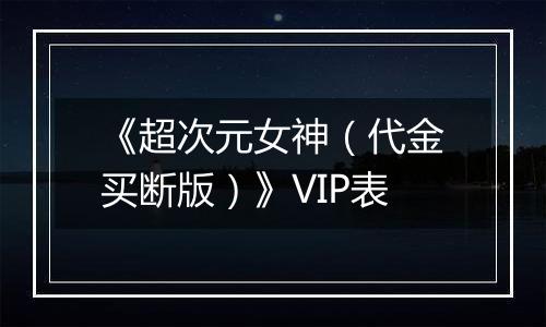 《超次元女神（代金买断版）》VIP表