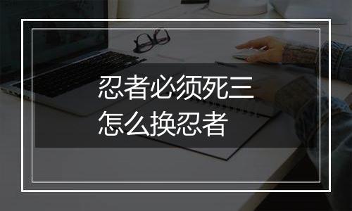 忍者必须死三怎么换忍者