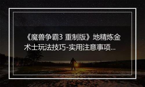 《魔兽争霸3 重制版》地精炼金术士玩法技巧-实用注意事项解析