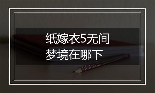 纸嫁衣5无间梦境在哪下