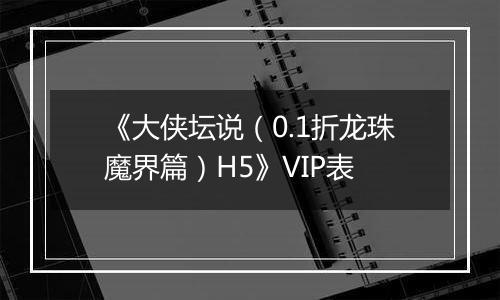 《大侠坛说（0.1折龙珠魔界篇）H5》VIP表