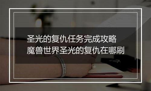圣光的复仇任务完成攻略 魔兽世界圣光的复仇在哪刷