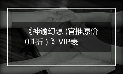 《神谕幻想 (官推原价0.1折）》VIP表