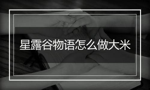 星露谷物语怎么做大米