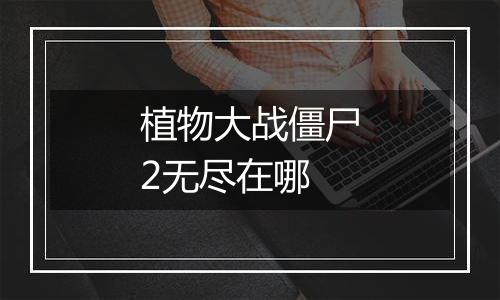 植物大战僵尸2无尽在哪