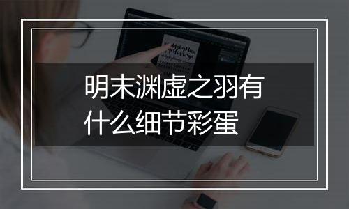 明末渊虚之羽有什么细节彩蛋