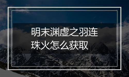 明末渊虚之羽连珠火怎么获取