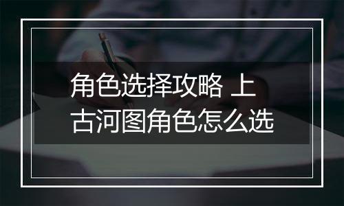 角色选择攻略 上古河图角色怎么选