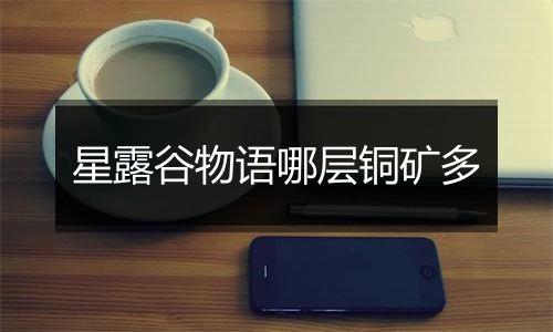星露谷物语哪层铜矿多