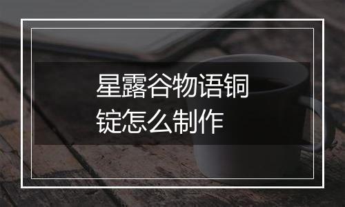 星露谷物语铜锭怎么制作