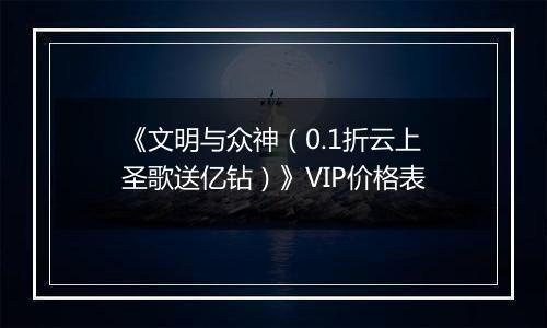 《文明与众神（0.1折云上圣歌送亿钻）》VIP价格表