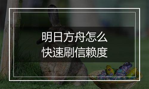 明日方舟怎么快速刷信赖度