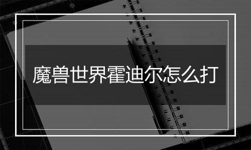 魔兽世界霍迪尔怎么打