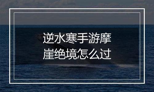 逆水寒手游摩崖绝境怎么过