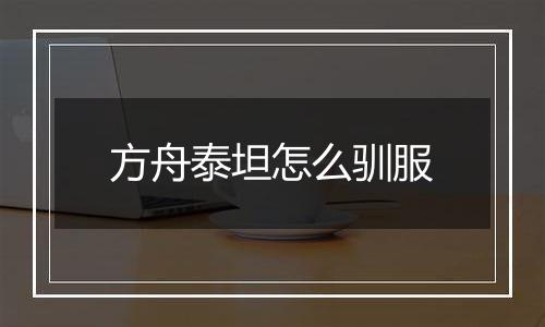 方舟泰坦怎么驯服