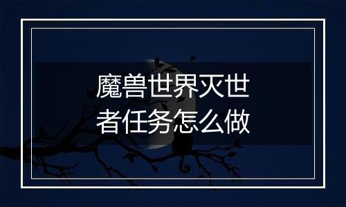 魔兽世界灭世者任务怎么做