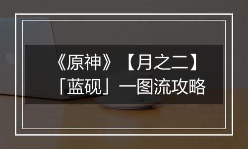 《原神》【月之二】「蓝砚」一图流攻略