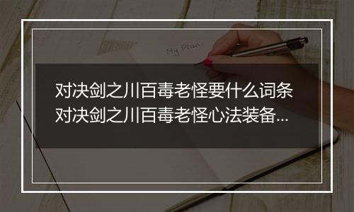 对决剑之川百毒老怪要什么词条 对决剑之川百毒老怪心法装备搭配