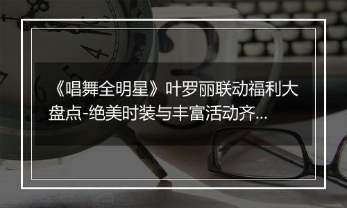 《唱舞全明星》叶罗丽联动福利大盘点-绝美时装与丰富活动齐聚