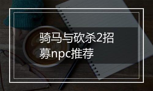 骑马与砍杀2招募npc推荐