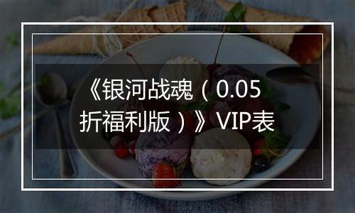 《银河战魂（0.05折福利版）》VIP表