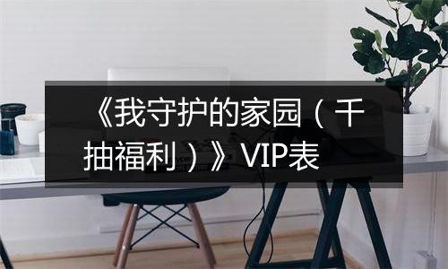 《我守护的家园（千抽福利）》VIP表