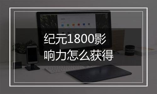 纪元1800影响力怎么获得