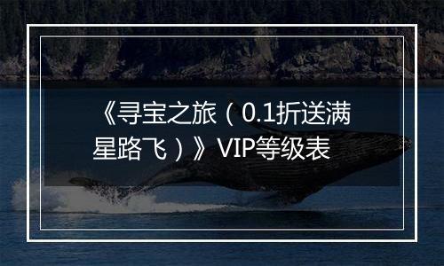 《寻宝之旅（0.1折送满星路飞）》VIP等级表