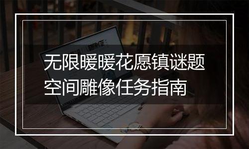 无限暖暖花愿镇谜题空间雕像任务指南