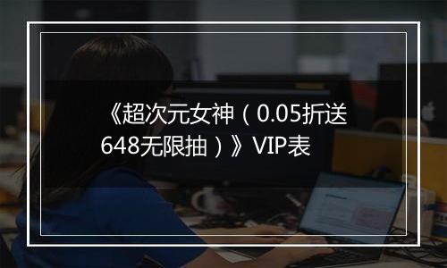 《超次元女神（0.05折送648无限抽）》VIP表