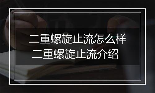 二重螺旋止流怎么样 二重螺旋止流介绍