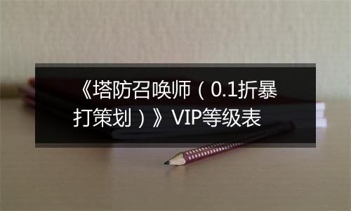 《塔防召唤师（0.1折暴打策划）》VIP等级表