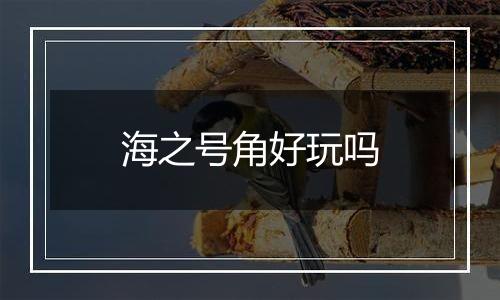 海之号角好玩吗
