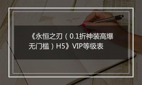 《永恒之刃（0.1折神装高爆无门槛）H5》VIP等级表