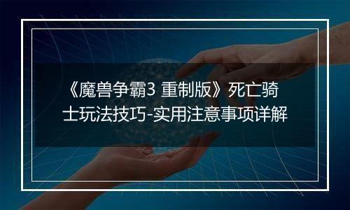 《魔兽争霸3 重制版》死亡骑士玩法技巧-实用注意事项详解