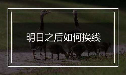 明日之后如何换线