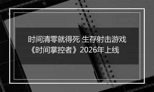 时间清零就得死 生存射击游戏《时间掌控者》2026年上线