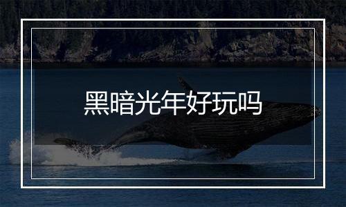 黑暗光年好玩吗