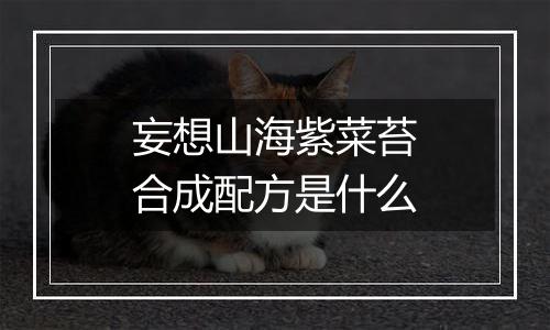妄想山海紫菜苔合成配方是什么