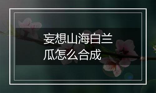 妄想山海白兰瓜怎么合成