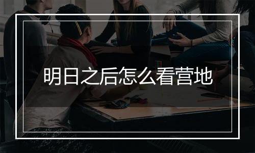 明日之后怎么看营地