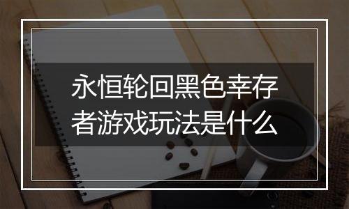 永恒轮回黑色幸存者游戏玩法是什么