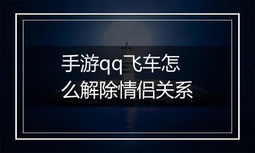 手游qq飞车怎么解除情侣关系