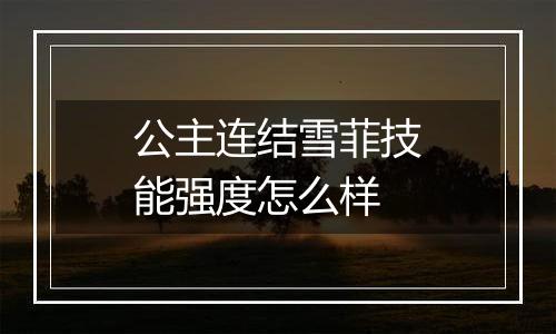 公主连结雪菲技能强度怎么样