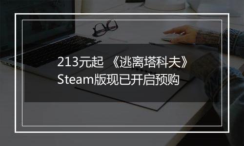 213元起 《逃离塔科夫》Steam版现已开启预购
